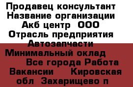 Продавец-консультант › Название организации ­ Акб-центр, ООО › Отрасль предприятия ­ Автозапчасти › Минимальный оклад ­ 25 000 - Все города Работа » Вакансии   . Кировская обл.,Захарищево п.